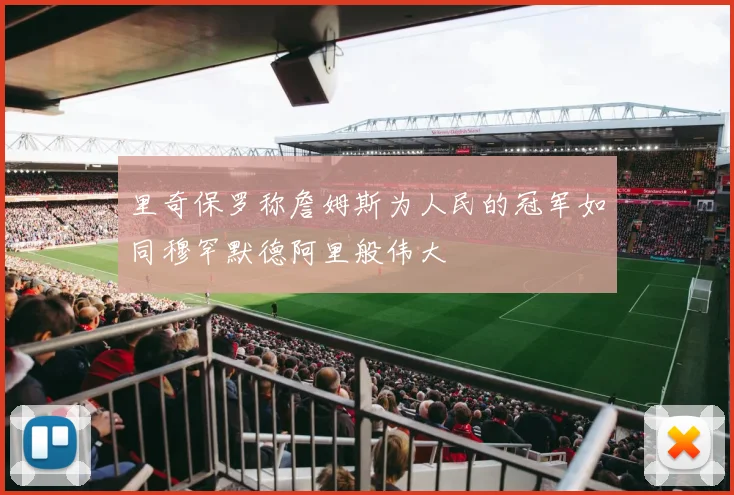 里奇保罗称詹姆斯为人民的冠军如同穆罕默德阿里般伟大