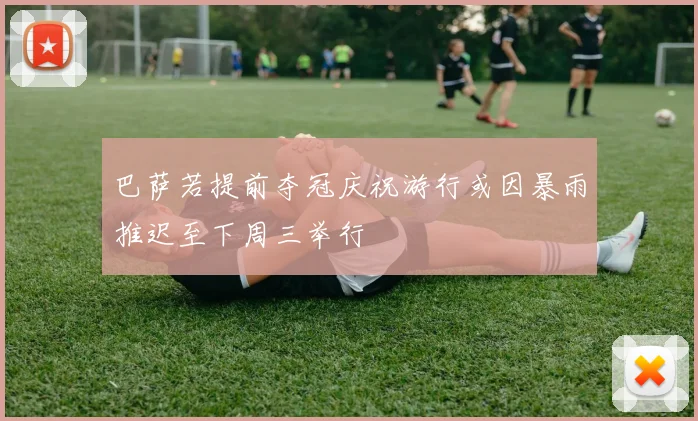 巴萨若提前夺冠庆祝游行或因暴雨推迟至下周三举行