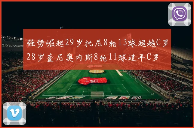 强势崛起29岁托尼8轮13球超越C罗28岁奎尼奥内斯8轮11球追平C罗