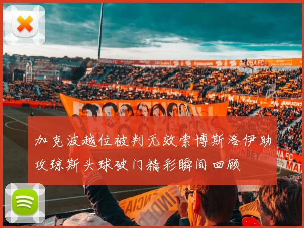 加克波越位被判无效索博斯洛伊助攻琼斯头球破门精彩瞬间回顾