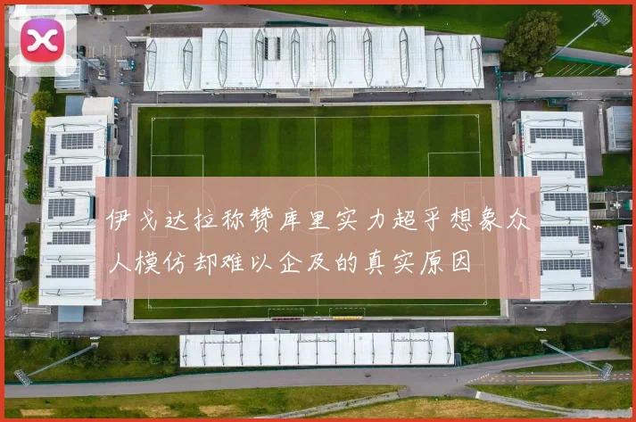 伊戈达拉称赞库里实力超乎想象众人模仿却难以企及的真实原因